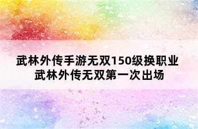 武林外传手游无双150级换职业 武林外传无双第一次出场